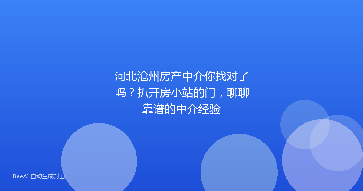 河北沧州房产中介你找对了吗？扒开房小站的门，聊聊靠谱的中介经验