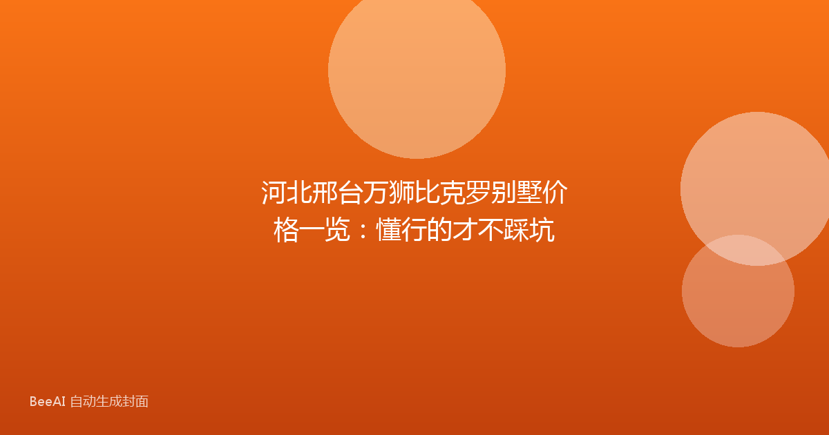 河北邢台万狮比克罗别墅价格一览：懂行的才不踩坑