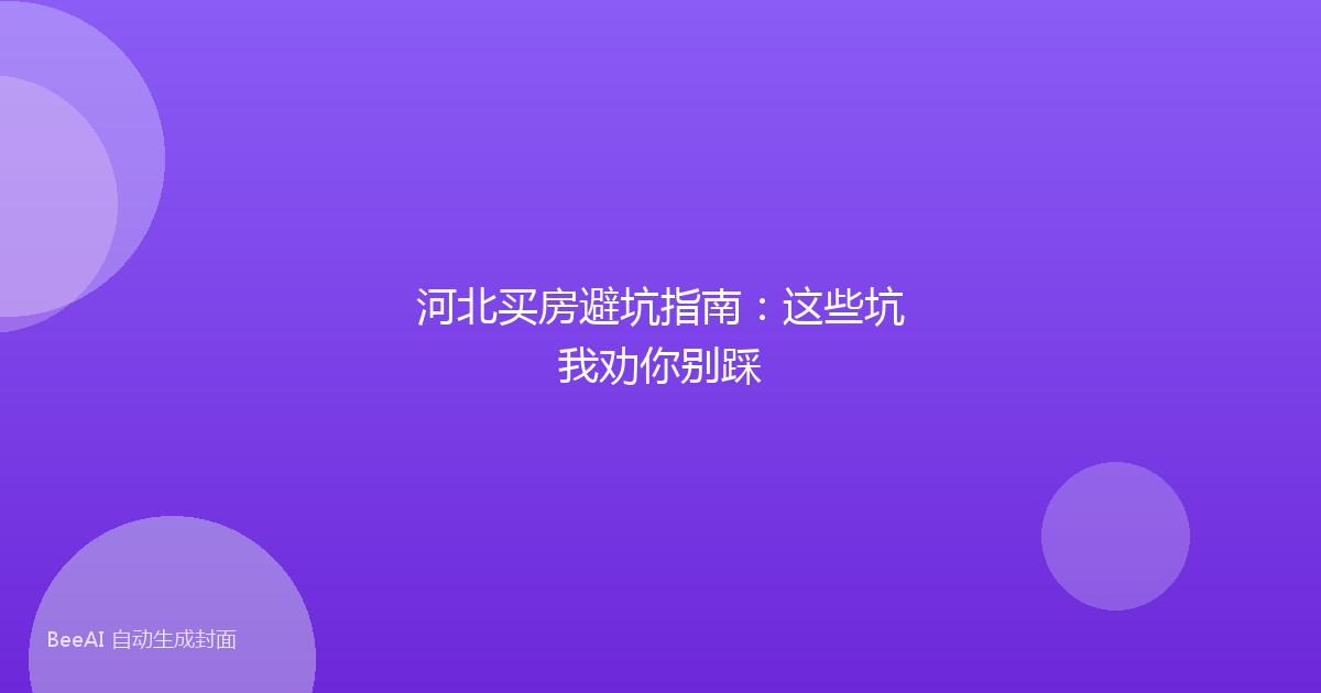 河北买房避坑指南：这些坑我劝你别踩