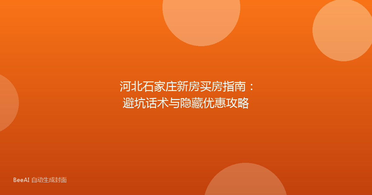 河北石家庄新房买房指南：避坑话术与隐藏优惠攻略