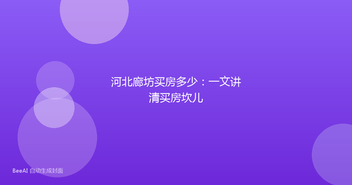 河北廊坊买房多少：一文讲清买房坎儿