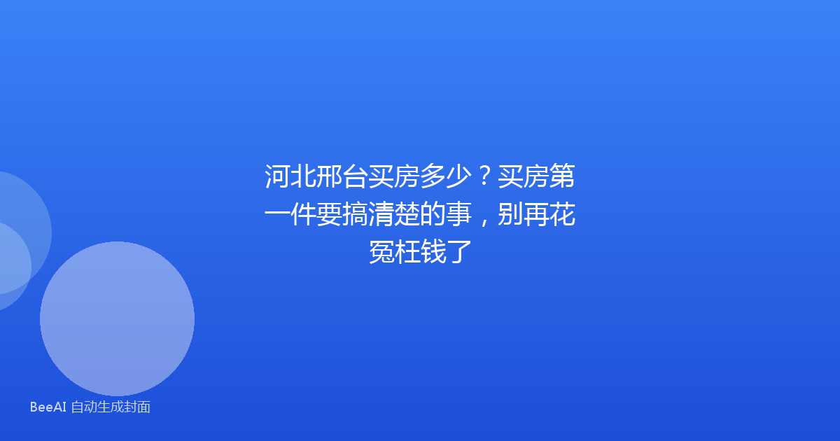 河北邢台买房多少？买房第一件要搞清楚的事，别再花冤枉钱了