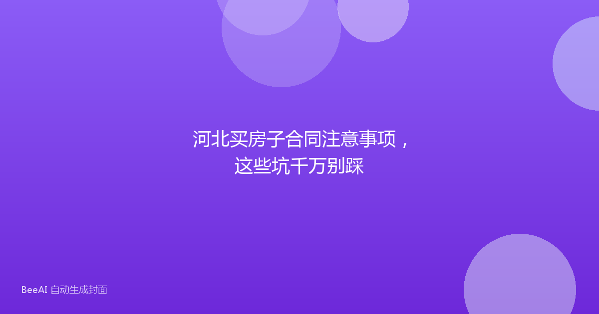 河北买房子合同注意事项，这些坑千万别踩