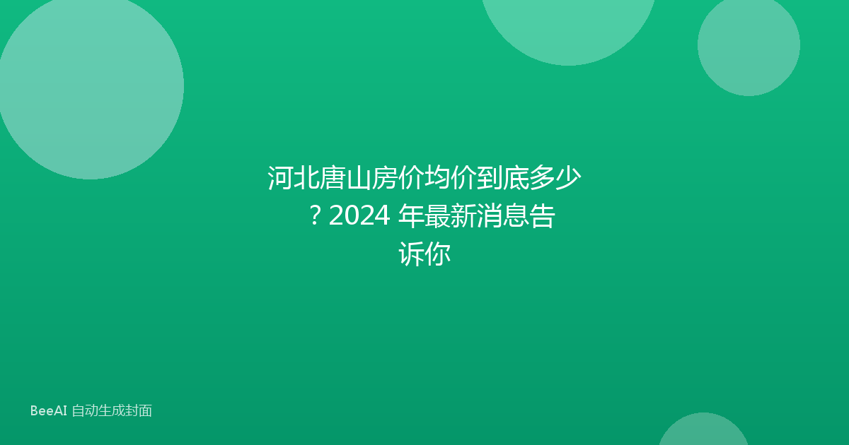 河北唐山房价均价到底多少？2024 年最新消息告诉你
