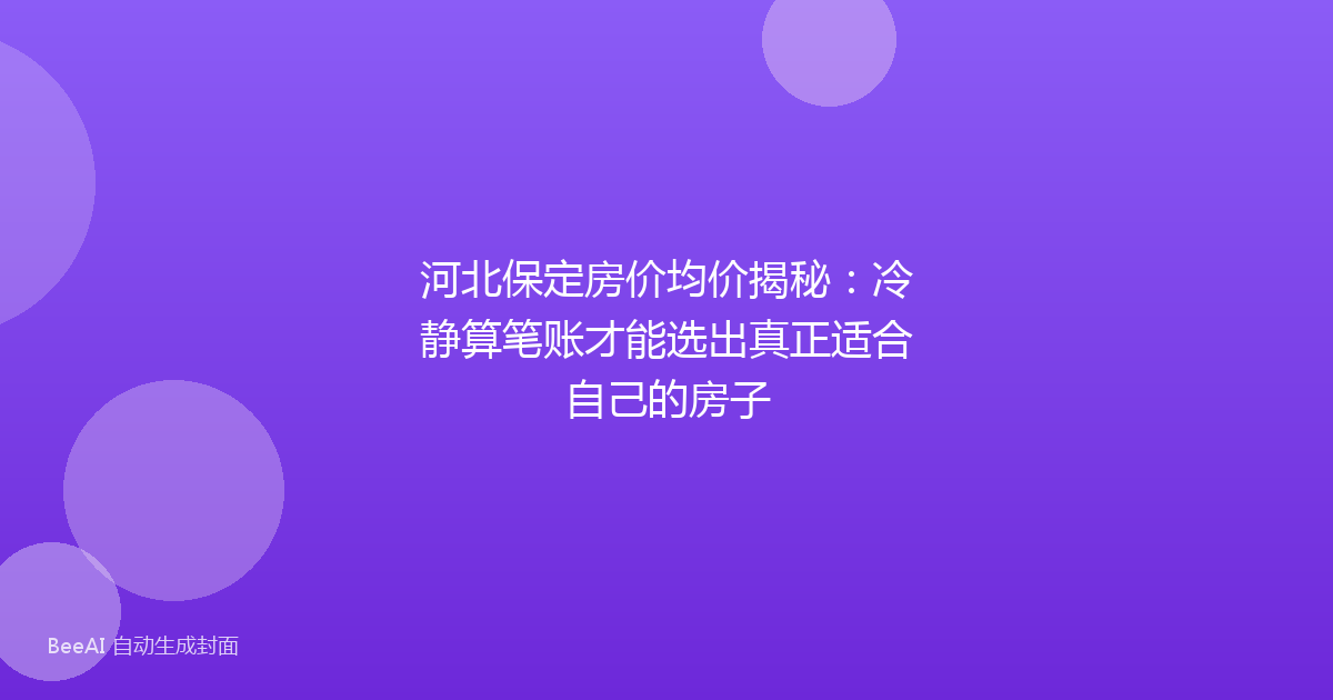 河北保定房价均价揭秘：冷静算笔账才能选出真正适合自己的房子