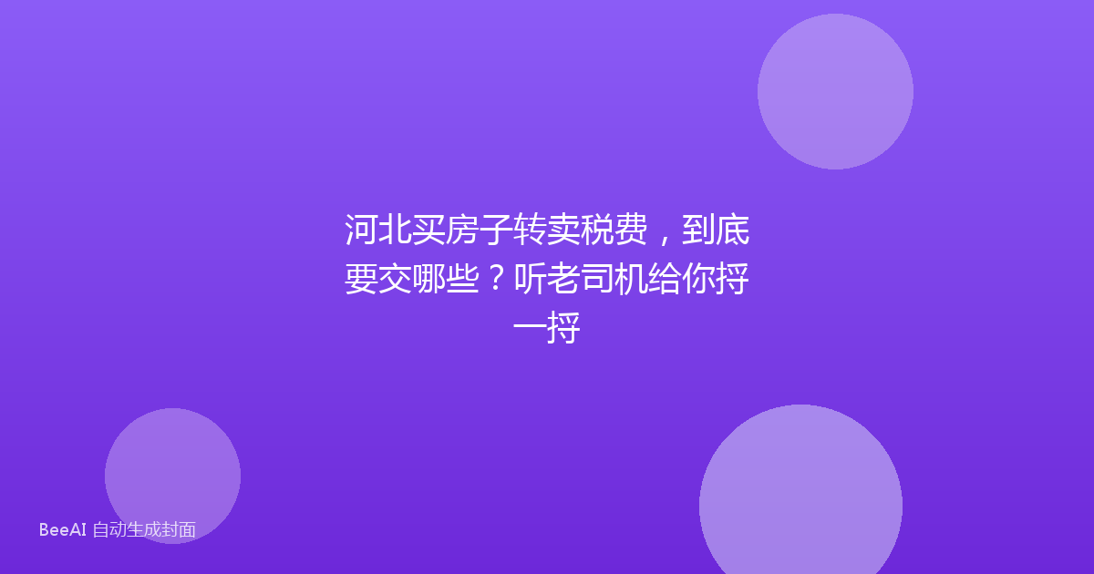 河北买房子转卖税费，到底要交哪些？听老司机给你捋一捋