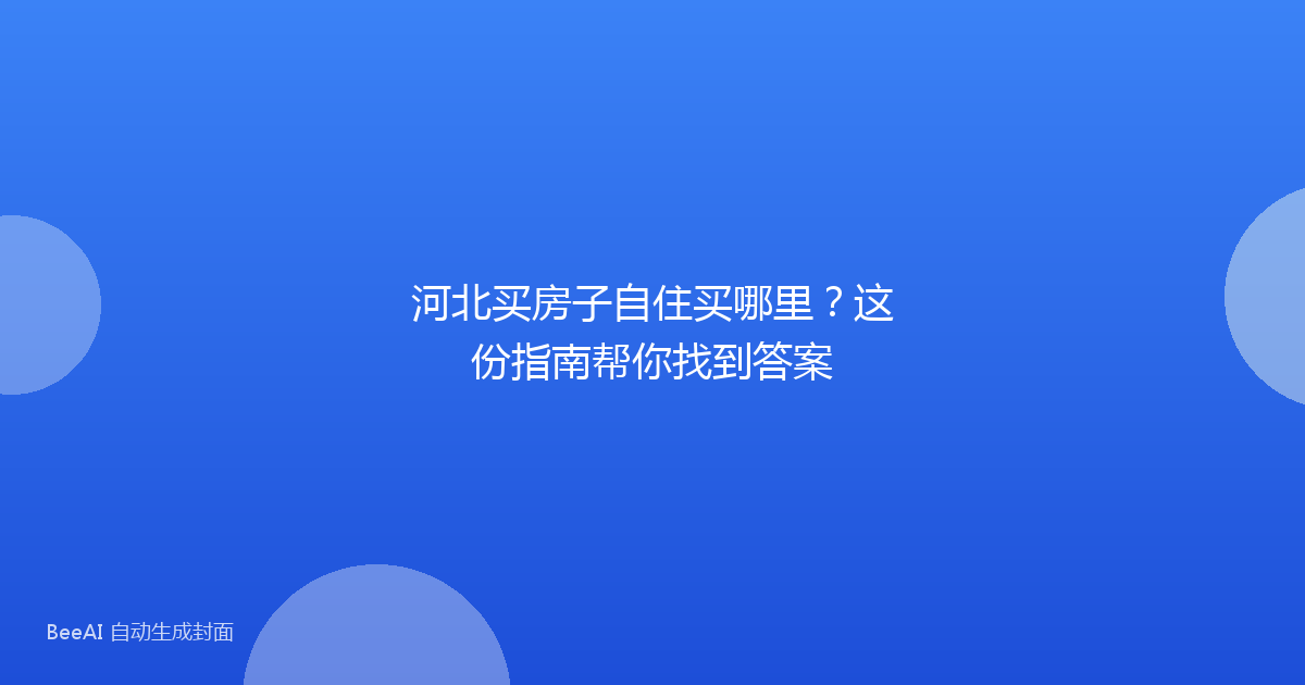 河北买房子自住买哪里？这份指南帮你找到答案