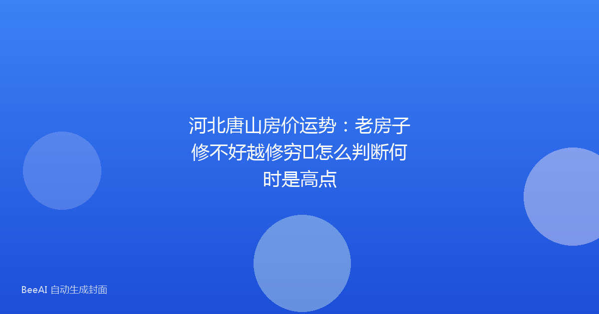 河北唐山房价运势：老房子修不好越修穷➕怎么判断何时是高点