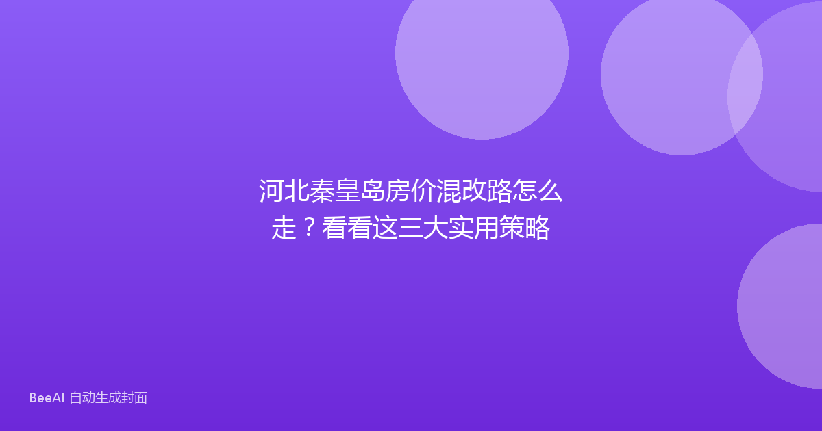 河北秦皇岛房价混改路怎么走？看看这三大实用策略