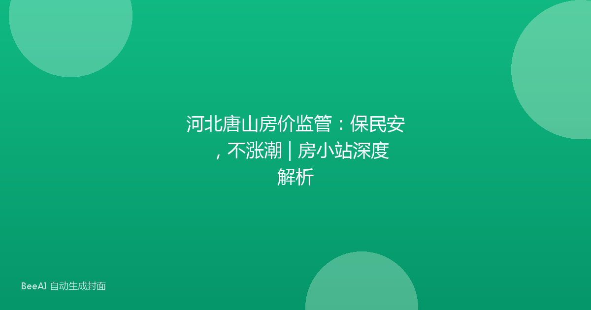 河北唐山房价监管：保民安，不涨潮 | 房小站深度解析