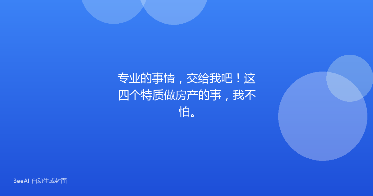 专业的事情，交给我吧！这四个特质做房产的事，我不怕。