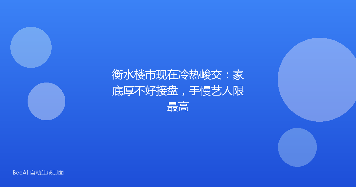 衡水楼市现在冷热峻交：家底厚不好接盘，手慢艺人限最高