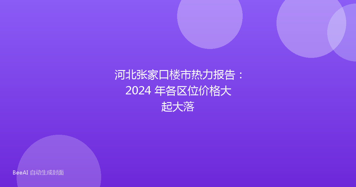 河北张家口楼市热力报告：2024 年各区位价格大起大落