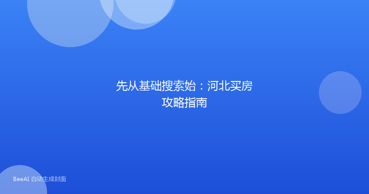 先从基础搜索始：河北买房攻略指南