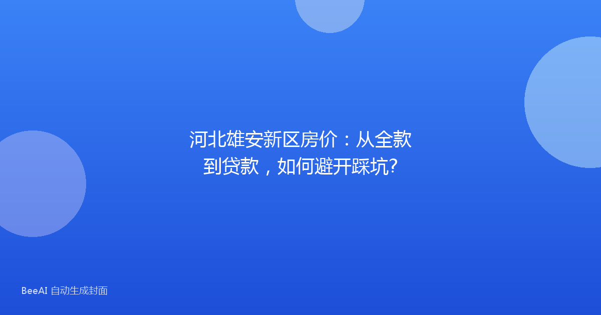 河北雄安新区房价：从全款到贷款，如何避开踩坑?