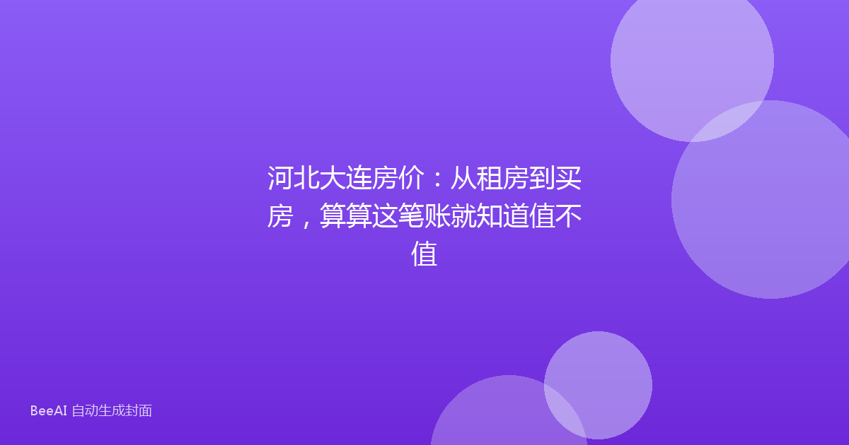 河北大连房价：从租房到买房，算算这笔账就知道值不值