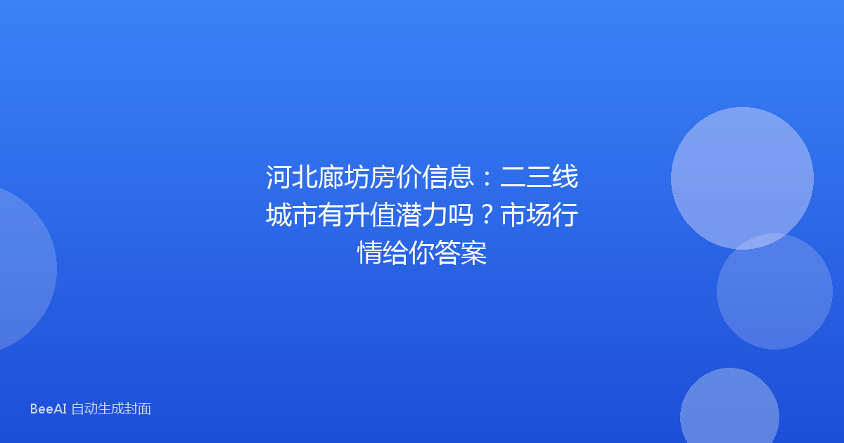 河北廊坊房价信息:二三线城市有升值潜力吗?市场行情给你答案