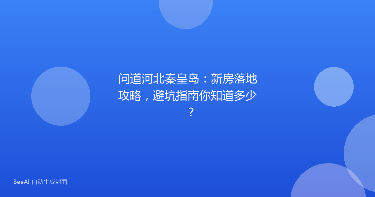 问道河北秦皇岛：新房落地攻略，避坑指南你知道多少？