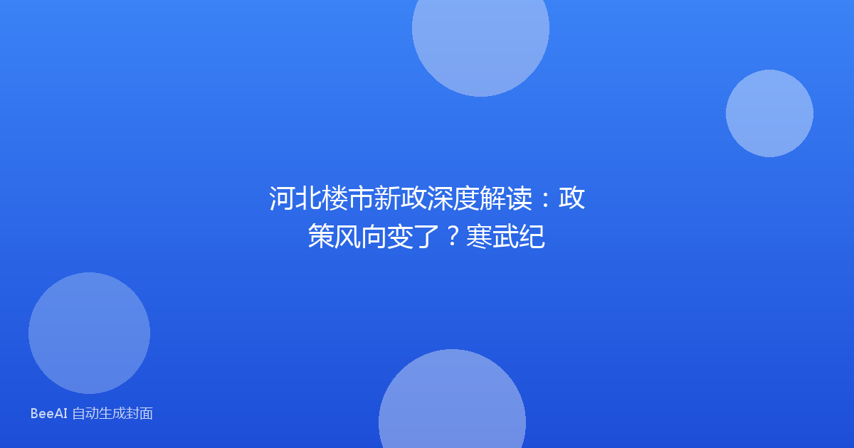河北楼市新政深度解读:政策风向变了?寒武纪