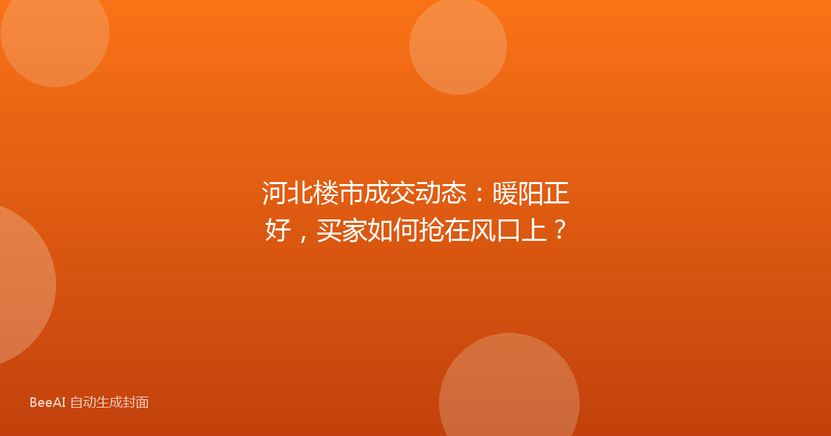 河北楼市成交动态：暖阳正好，买家如何抢在风口上？