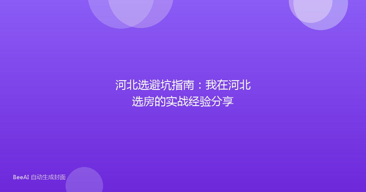 河北选避坑指南:我在河北选房的实战经验分享
