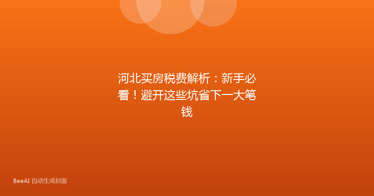 河北买房税费解析:新手必看!避开这些坑省下一大笔钱