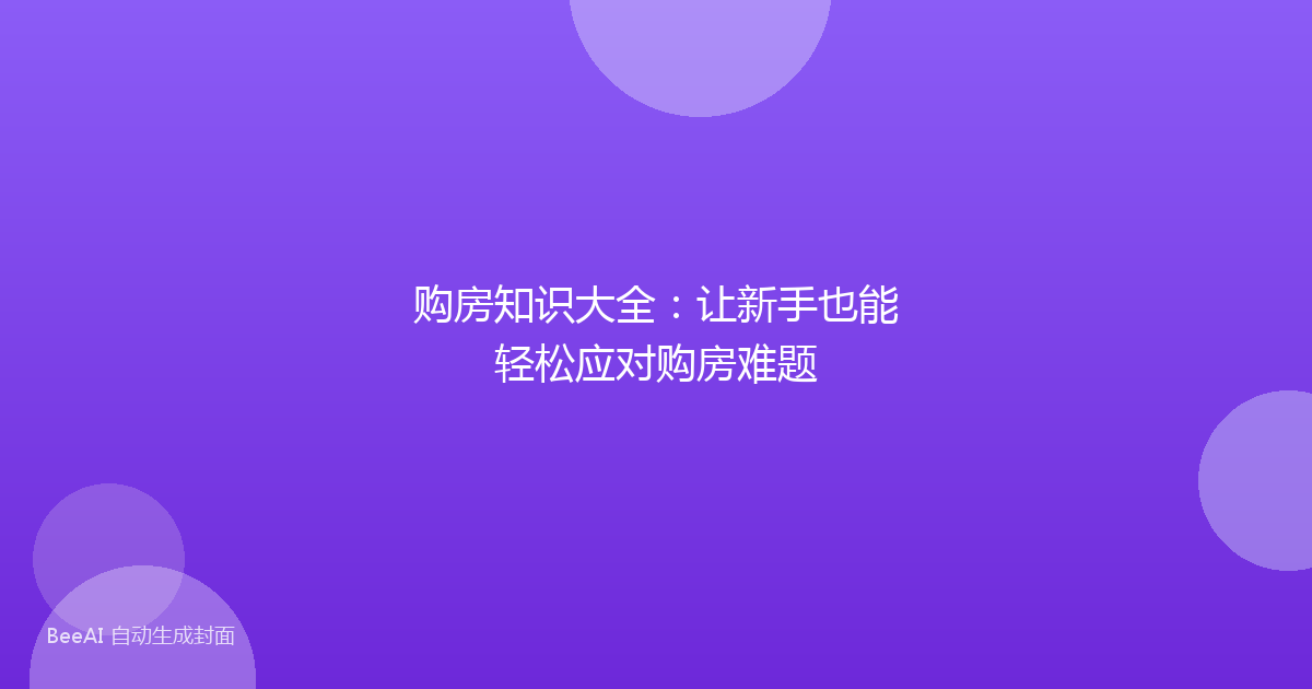购房知识大全:让新手也能轻松应对购房难题