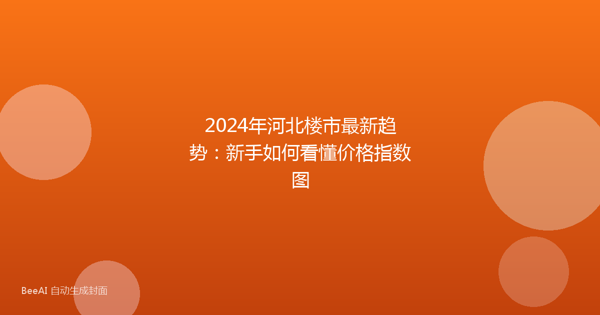 2024年河北楼市最新趋势：新手如何看懂价格指数图