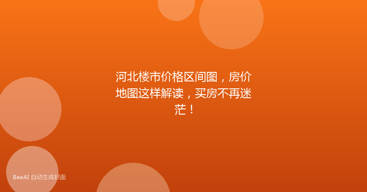 河北楼市价格区间图,房价地图这样解读,买房不再迷茫!