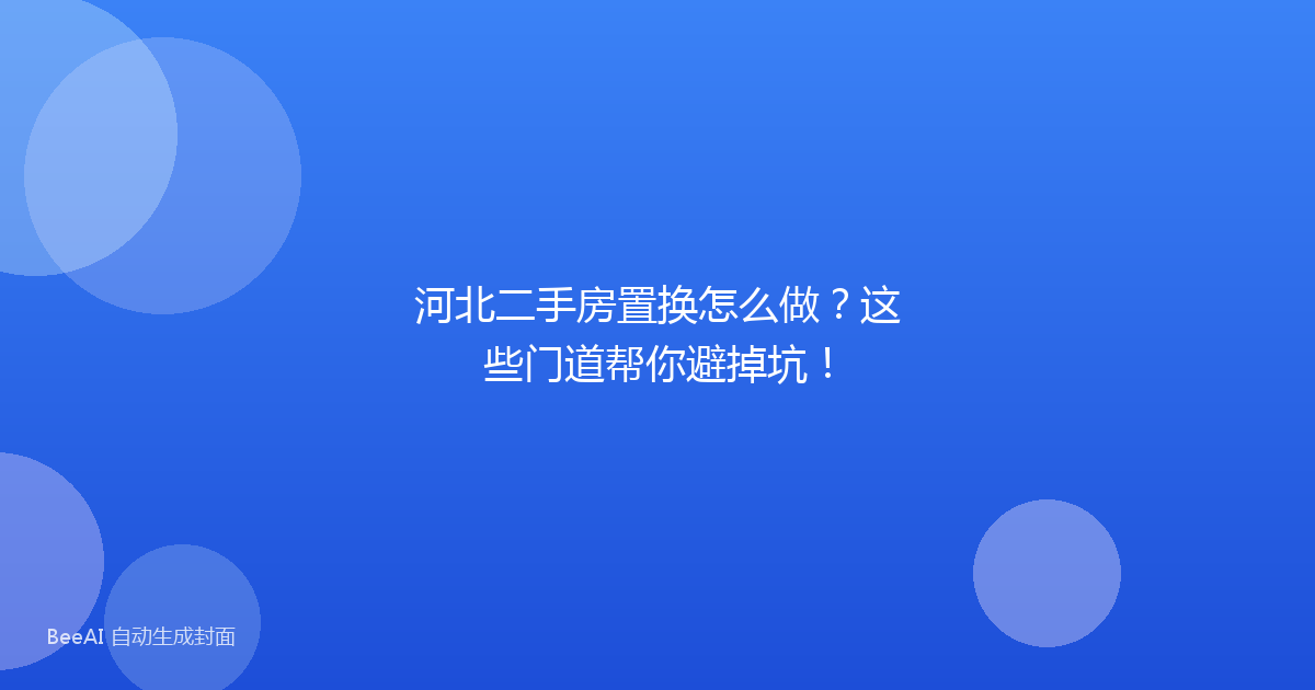 河北二手房置换怎么做？这些门道帮你避掉坑！