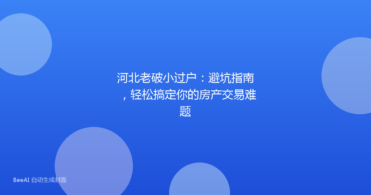 河北老破小过户:避坑指南,轻松搞定你的房产交易难题