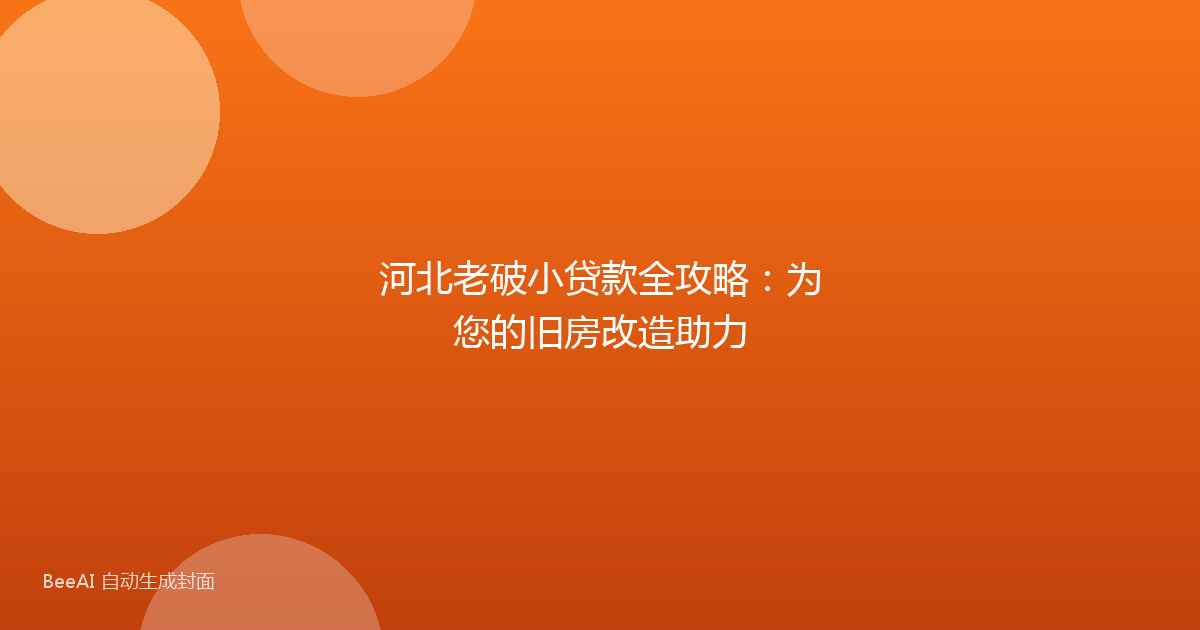 河北老破小贷款全攻略:为您的旧房改造助力