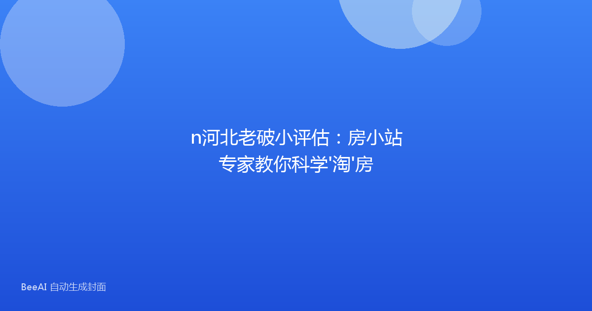 n河北老破小评估：房小站专家教你科学'淘'房