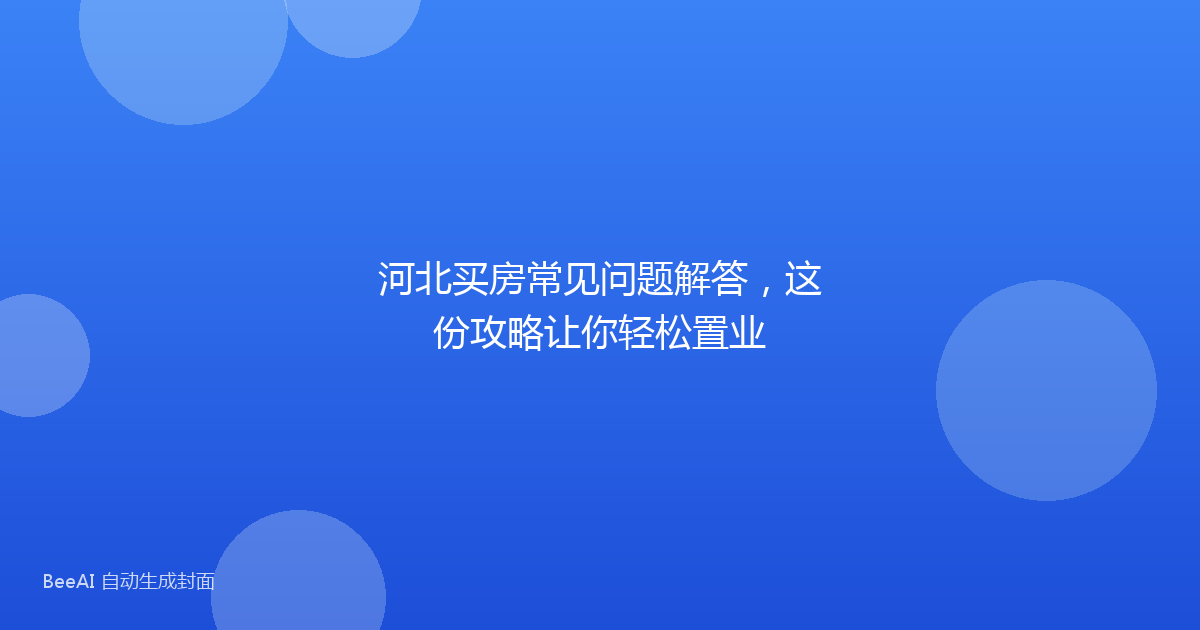 河北买房常见问题解答，这份攻略让你轻松置业