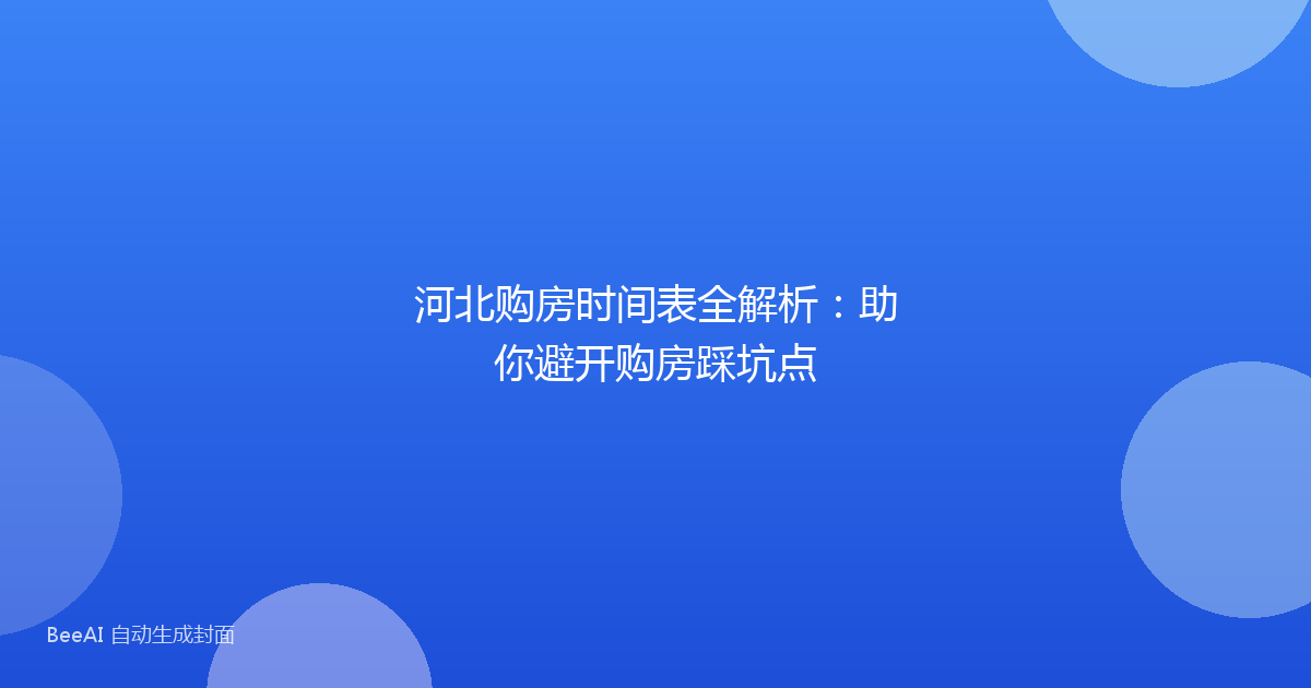 河北购房时间表全解析:助你避开购房踩坑点
