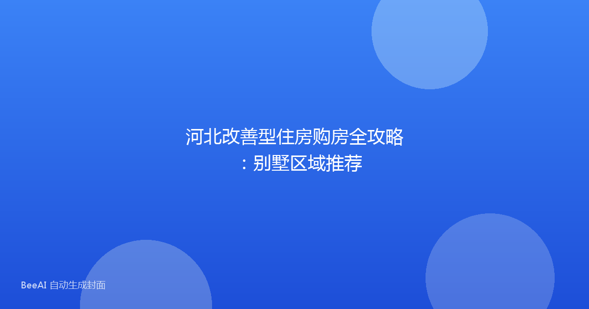 河北改善型住房购房全攻略：别墅区域推荐