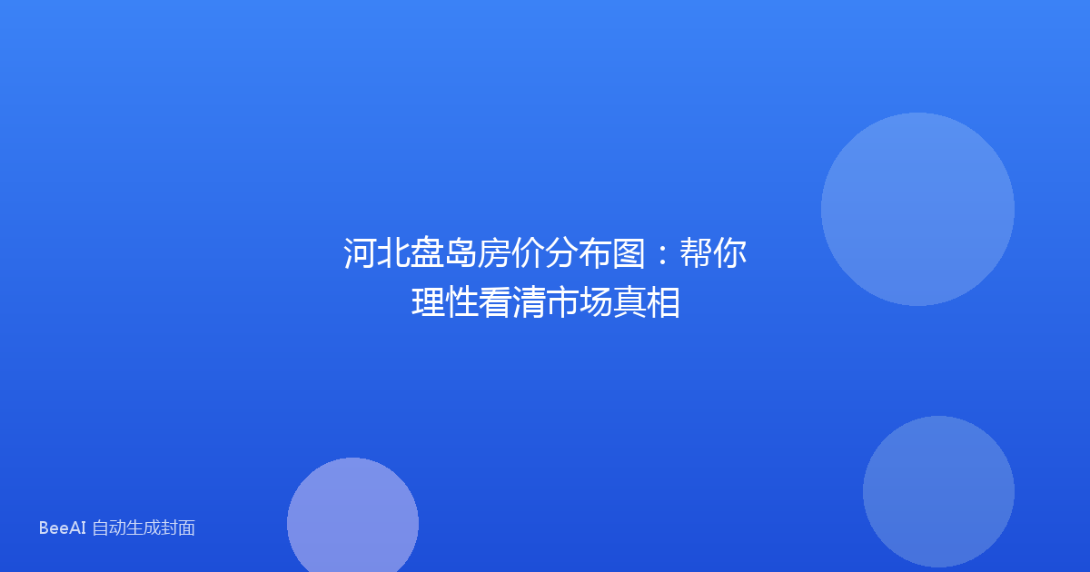 河北盘岛房价分布图：帮你理性看清市场真相
